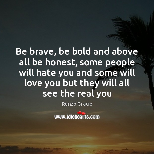 Be brave, be bold and above all be honest, some people will Renzo Gracie Picture Quote