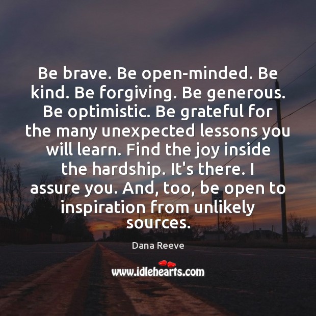 Be brave. Be open-minded. Be kind. Be forgiving. Be generous. Be optimistic. Dana Reeve Picture Quote