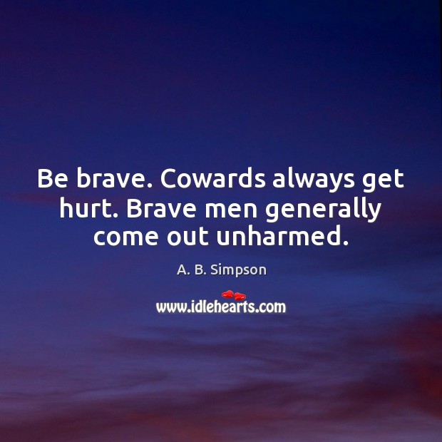 Be brave. Cowards always get hurt. Brave men generally come out unharmed. A. B. Simpson Picture Quote