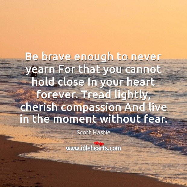 Be brave enough to never yearn For that you cannot hold close Scott Hastie Picture Quote