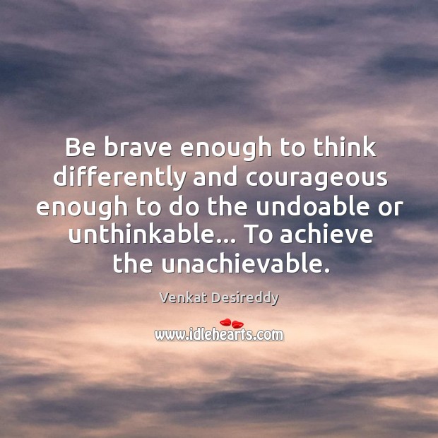 Be brave enough to think differently. Venkat Desireddy Picture Quote