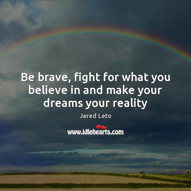 Be brave, fight for what you believe in and make your dreams your reality Reality Quotes Image