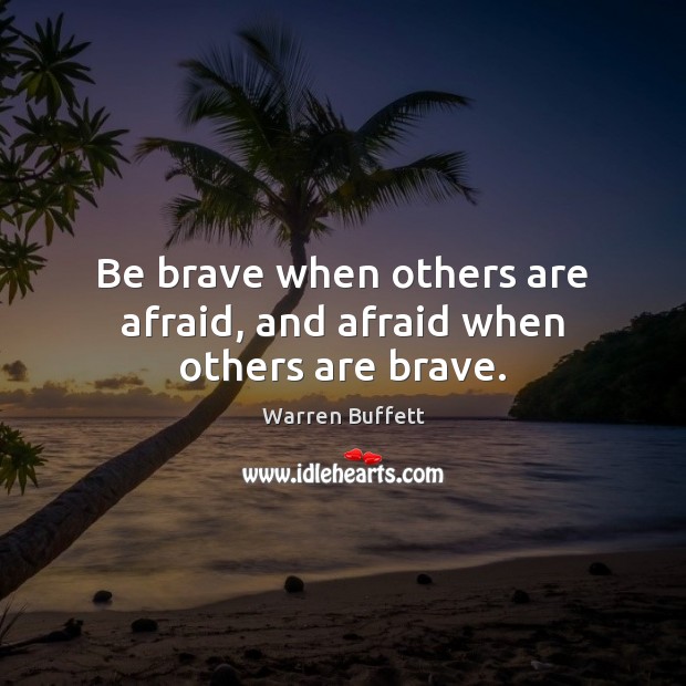 Be brave when others are afraid, and afraid when others are brave. Warren Buffett Picture Quote
