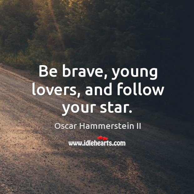Be brave, young lovers, and follow your star. Oscar Hammerstein II Picture Quote