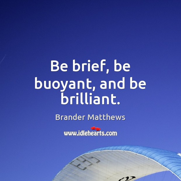 Be brief, be buoyant, and be brilliant. Brander Matthews Picture Quote