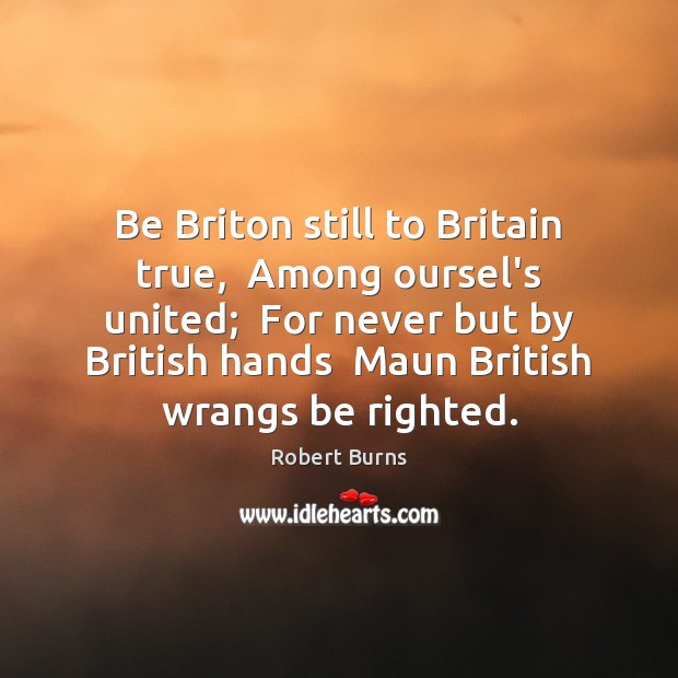 Be Briton still to Britain true,  Among oursel’s united;  For never but Robert Burns Picture Quote