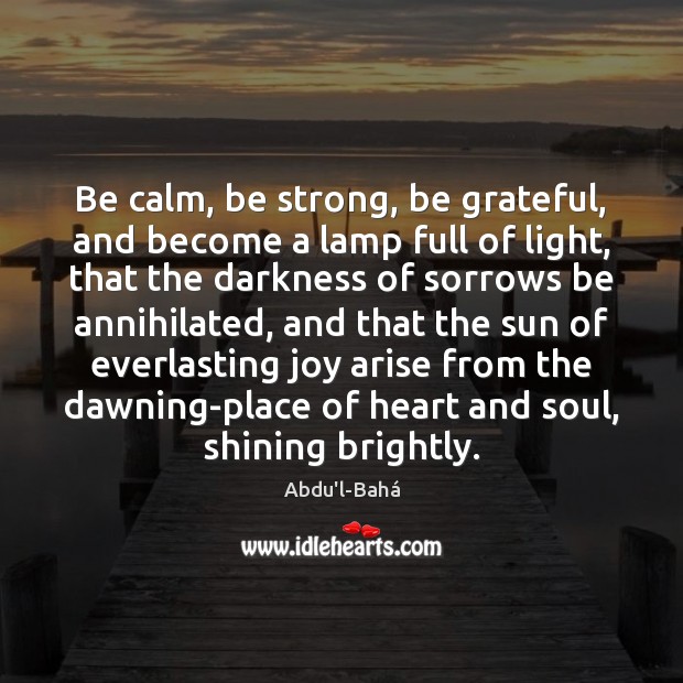 Be calm, be strong, be grateful, and become a lamp full of Be Grateful Quotes Image