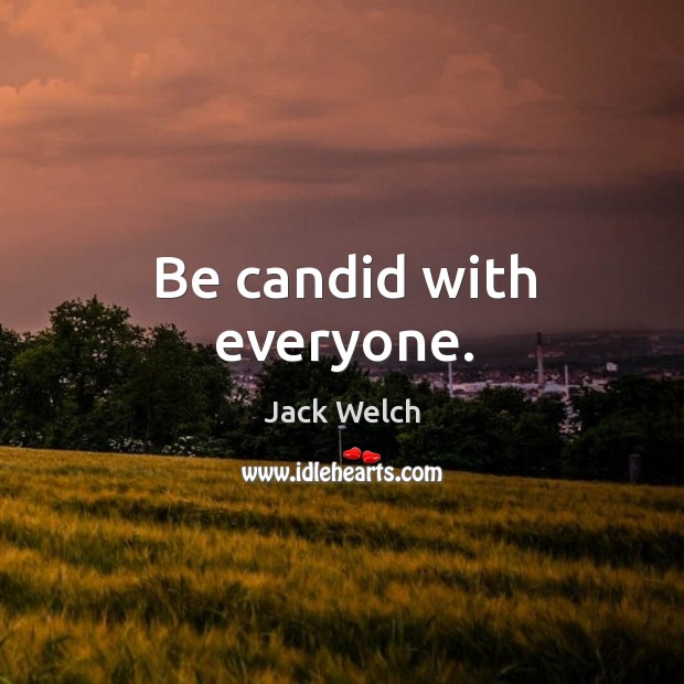 Be candid with everyone. Jack Welch Picture Quote