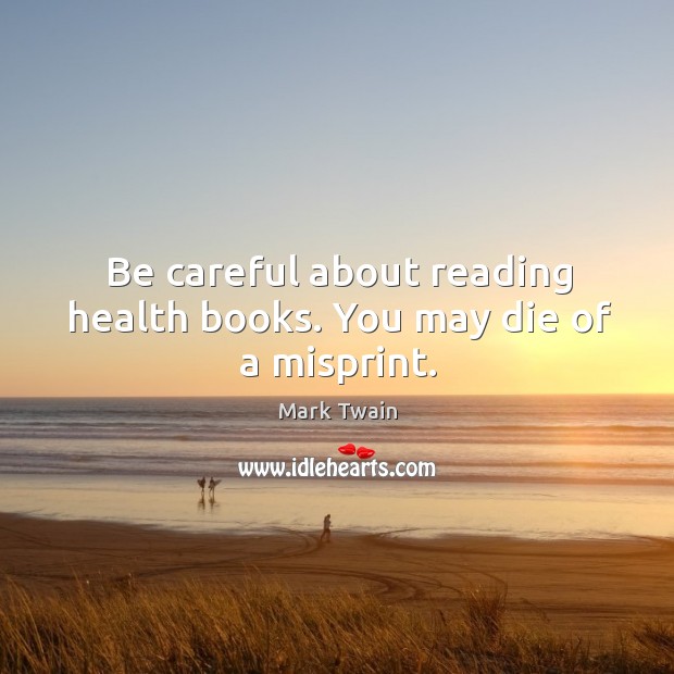 Be careful about reading health books. You may die of a misprint. Mark Twain Picture Quote