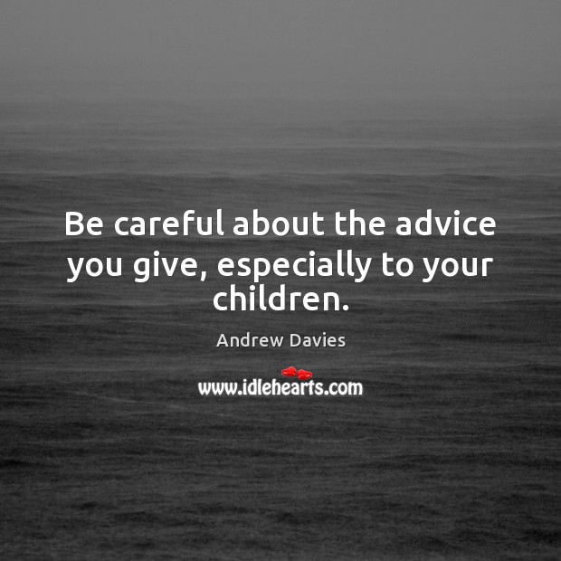Be careful about the advice you give, especially to your children. Andrew Davies Picture Quote