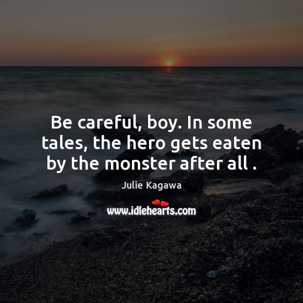 Be careful, boy. In some tales, the hero gets eaten by the monster after all . Julie Kagawa Picture Quote
