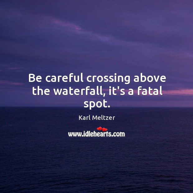 Be careful crossing above the waterfall, it’s a fatal spot. Karl Meltzer Picture Quote