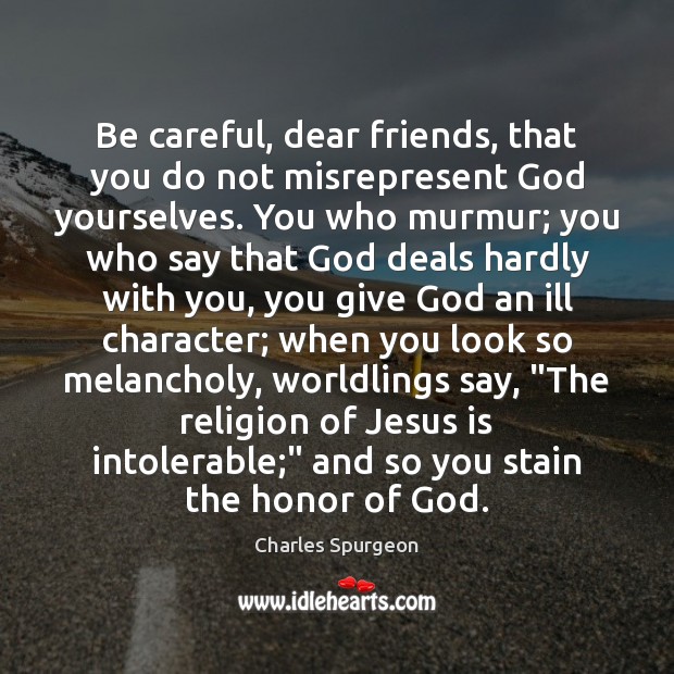 Be careful, dear friends, that you do not misrepresent God yourselves. You Charles Spurgeon Picture Quote