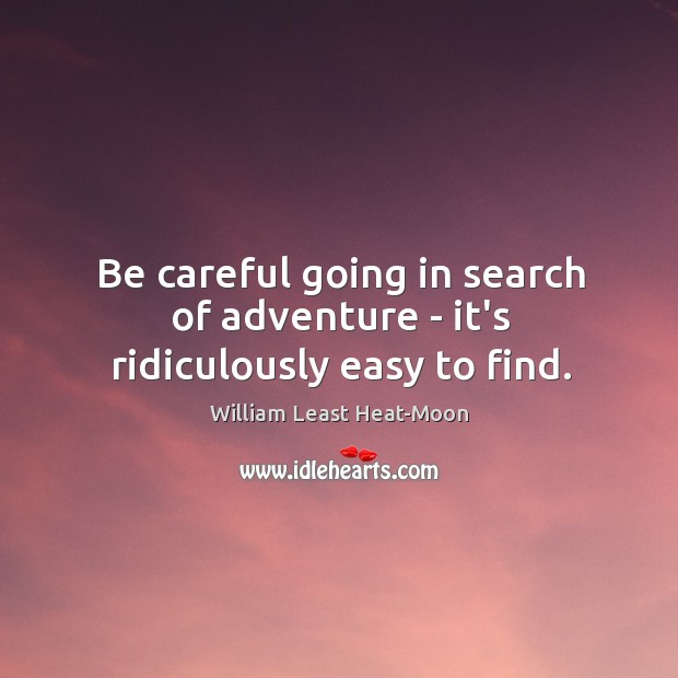 Be careful going in search of adventure – it’s ridiculously easy to find. William Least Heat-Moon Picture Quote