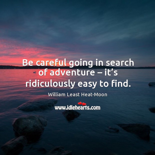 Be careful going in search of adventure – it’s ridiculously easy to find. William Least Heat-Moon Picture Quote