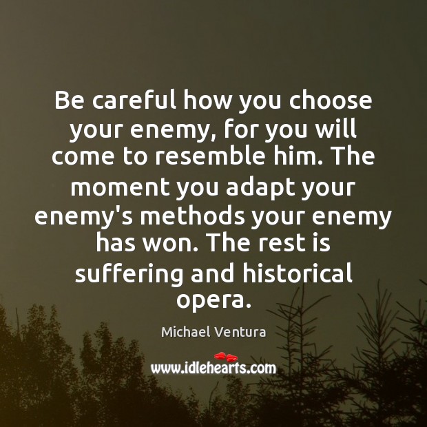 Be careful how you choose your enemy, for you will come to Michael Ventura Picture Quote