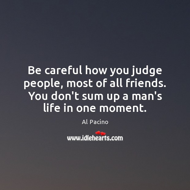 Be careful how you judge people, most of all friends. You don’t Al Pacino Picture Quote