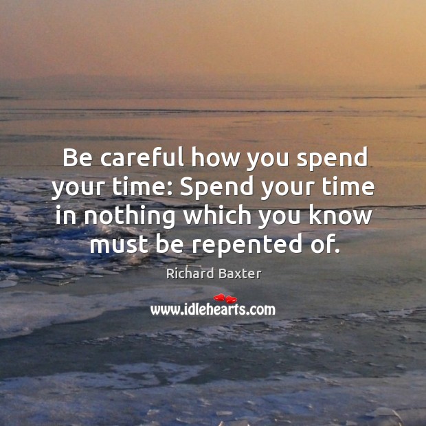 Be careful how you spend your time: spend your time in nothing which you know must be repented of. Image