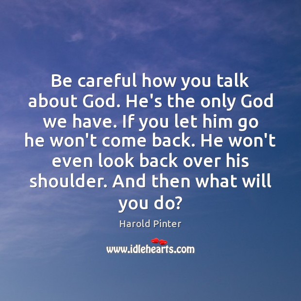 Be careful how you talk about God. He’s the only God we Harold Pinter Picture Quote