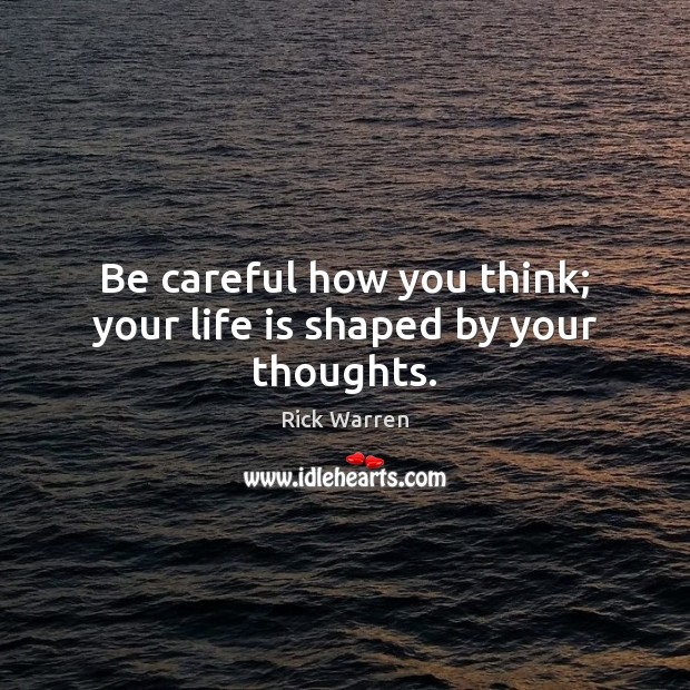 Be careful how you think; your life is shaped by your thoughts. Rick Warren Picture Quote