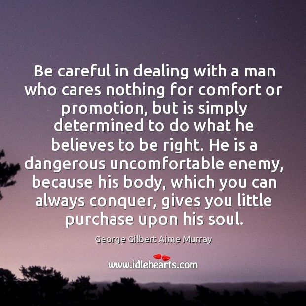 Be careful in dealing with a man who cares nothing for comfort or promotion George Gilbert Aime Murray Picture Quote