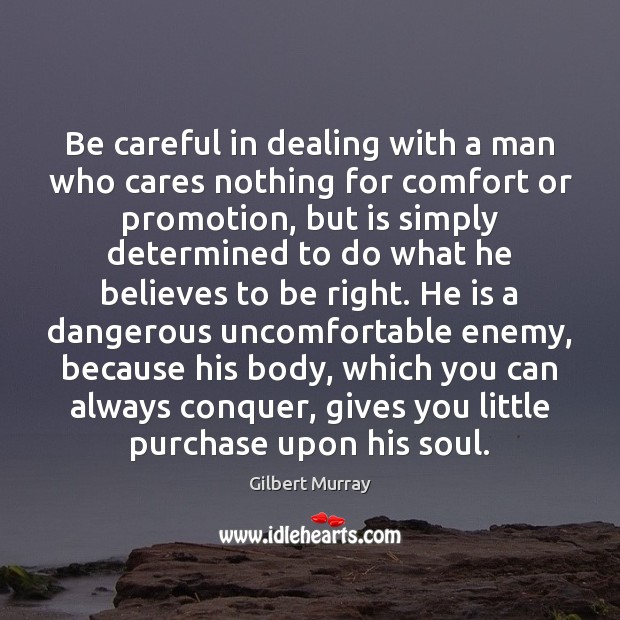Be careful in dealing with a man who cares nothing for comfort Gilbert Murray Picture Quote