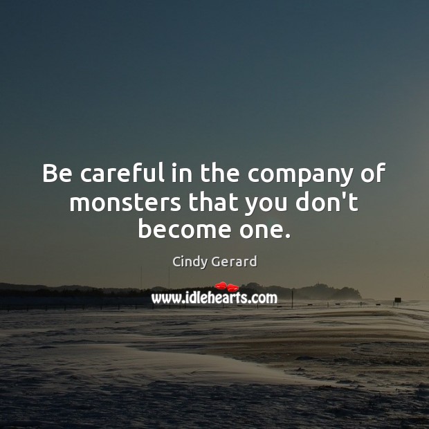Be careful in the company of monsters that you don’t become one. Cindy Gerard Picture Quote