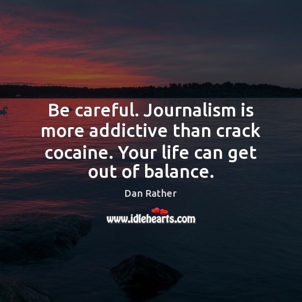 Be careful. Journalism is more addictive than crack cocaine. Your life can Dan Rather Picture Quote
