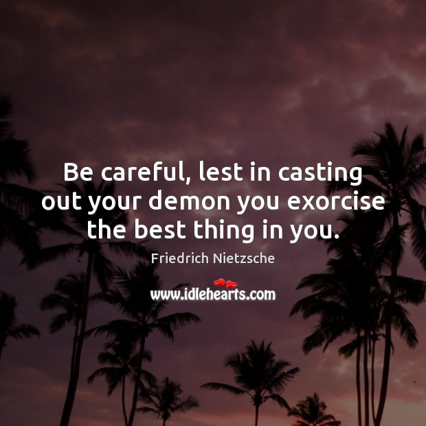 Be careful, lest in casting out your demon you exorcise the best thing in you. Friedrich Nietzsche Picture Quote