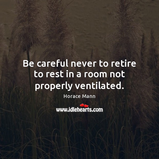 Be careful never to retire to rest in a room not properly ventilated. Horace Mann Picture Quote