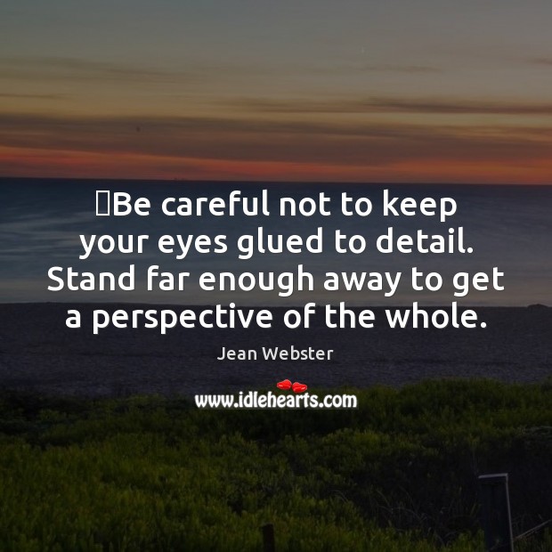 ‎Be careful not to keep your eyes glued to detail. Stand far Jean Webster Picture Quote