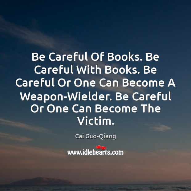 Be Careful Of Books. Be Careful With Books. Be Careful Or One Cai Guo-Qiang Picture Quote