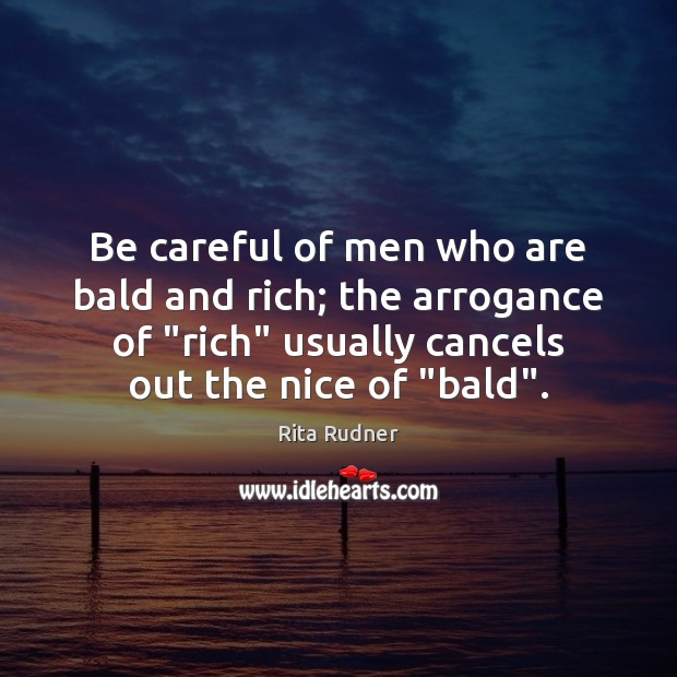 Be careful of men who are bald and rich; the arrogance of “ Rita Rudner Picture Quote