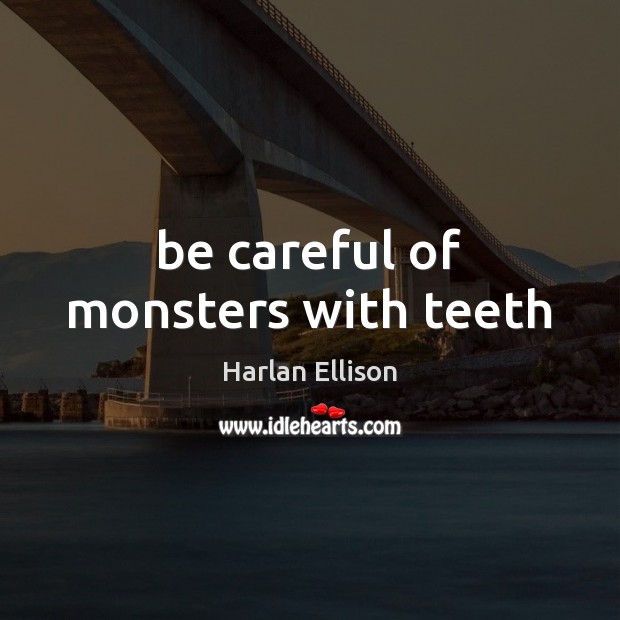 Be careful of monsters with teeth Harlan Ellison Picture Quote