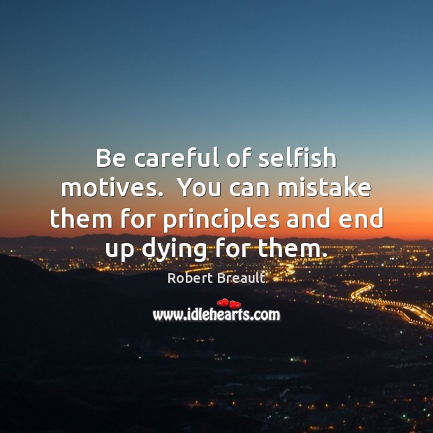 Be careful of selfish motives.  You can mistake them for principles and Robert Breault Picture Quote