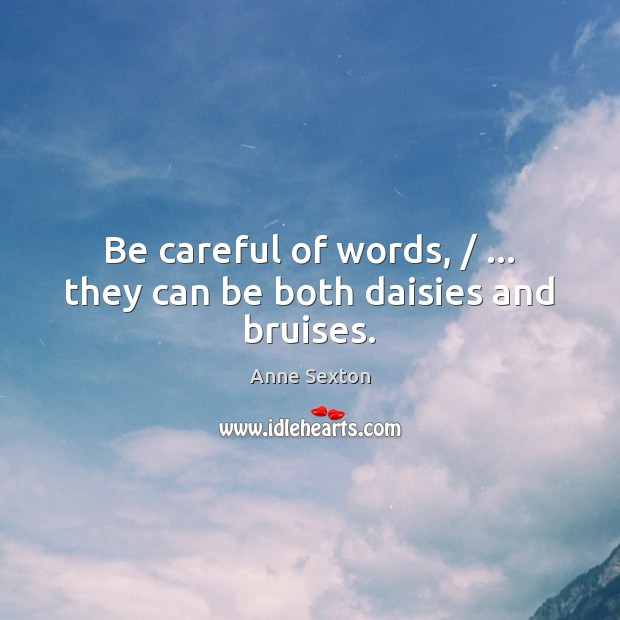 Be careful of words, / … they can be both daisies and bruises. Anne Sexton Picture Quote