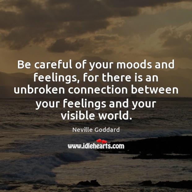 Be careful of your moods and feelings, for there is an unbroken Image