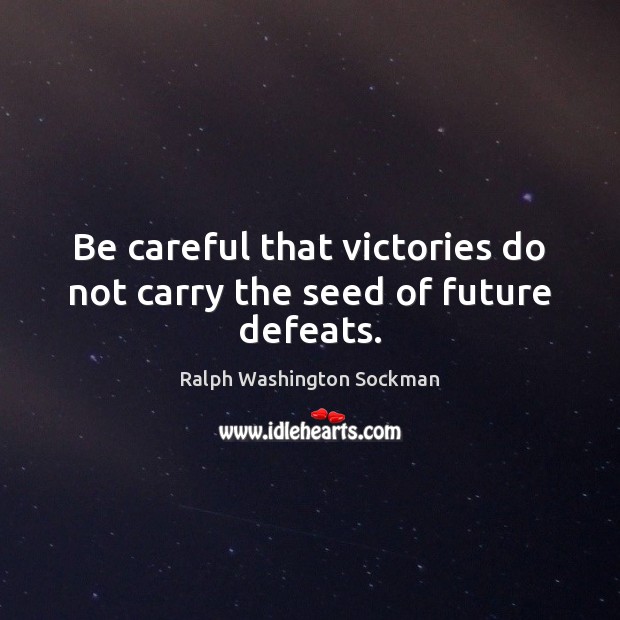 Be careful that victories do not carry the seed of future defeats. Ralph Washington Sockman Picture Quote