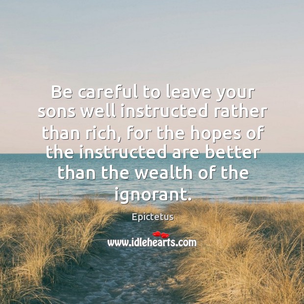 Be careful to leave your sons well instructed rather than rich Epictetus Picture Quote