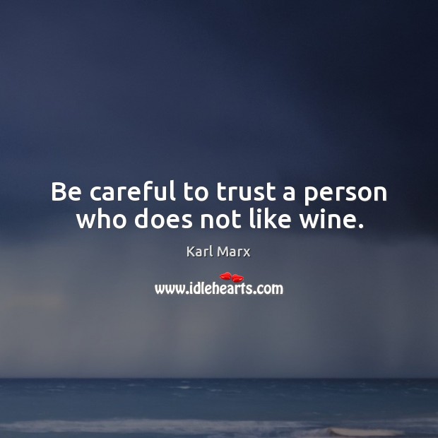 Be careful to trust a person who does not like wine. Karl Marx Picture Quote