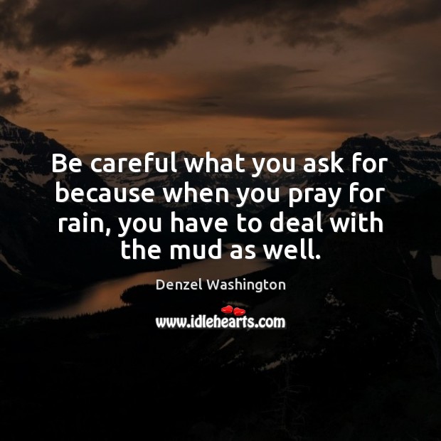 Be careful what you ask for because when you pray for rain, Denzel Washington Picture Quote