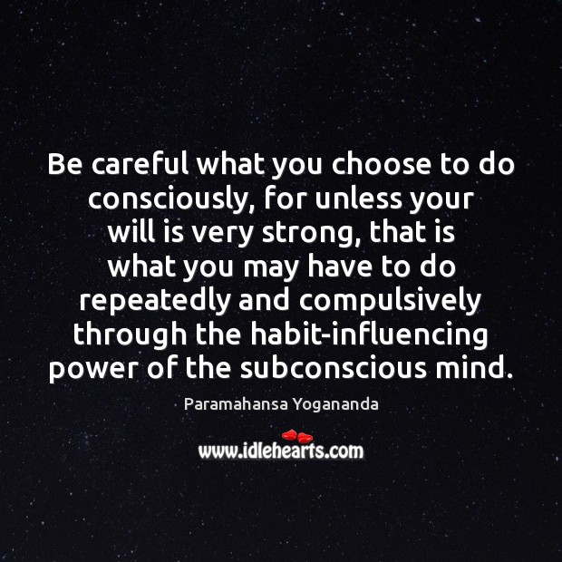 Be careful what you choose to do consciously, for unless your will Paramahansa Yogananda Picture Quote