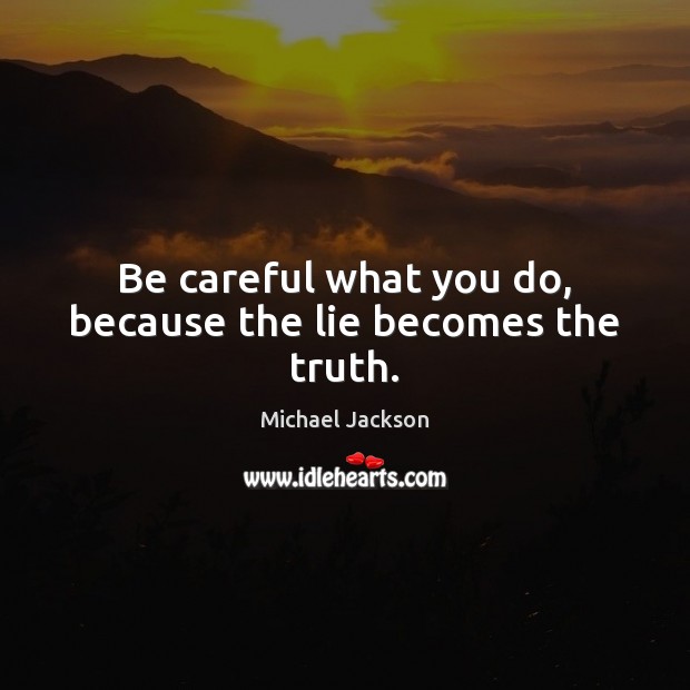 Be careful what you do, because the lie becomes the truth. Michael Jackson Picture Quote