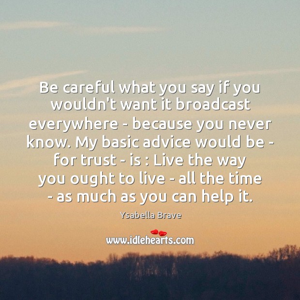Be careful what you say if you wouldn’t want it broadcast everywhere Ysabella Brave Picture Quote