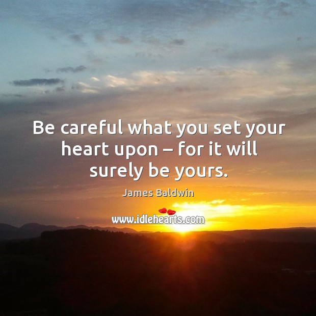 Be careful what you set your heart upon – for it will surely be yours. James Baldwin Picture Quote