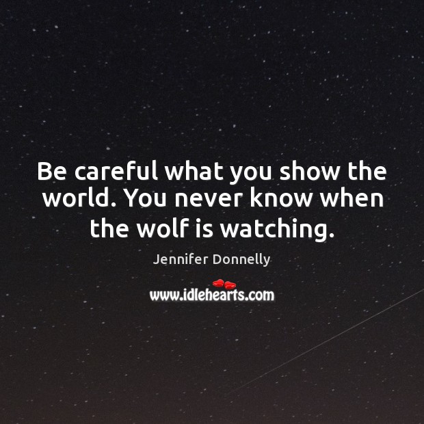 Be careful what you show the world. You never know when the wolf is watching. Jennifer Donnelly Picture Quote