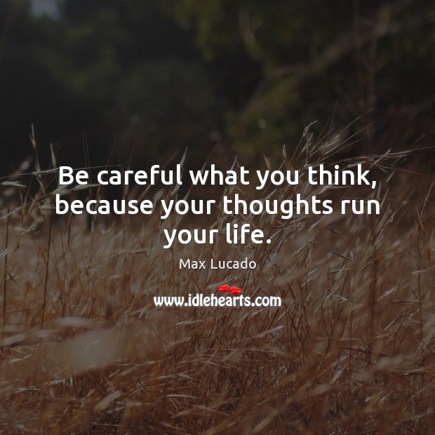Be careful what you think, because your thoughts run your life. Max Lucado Picture Quote