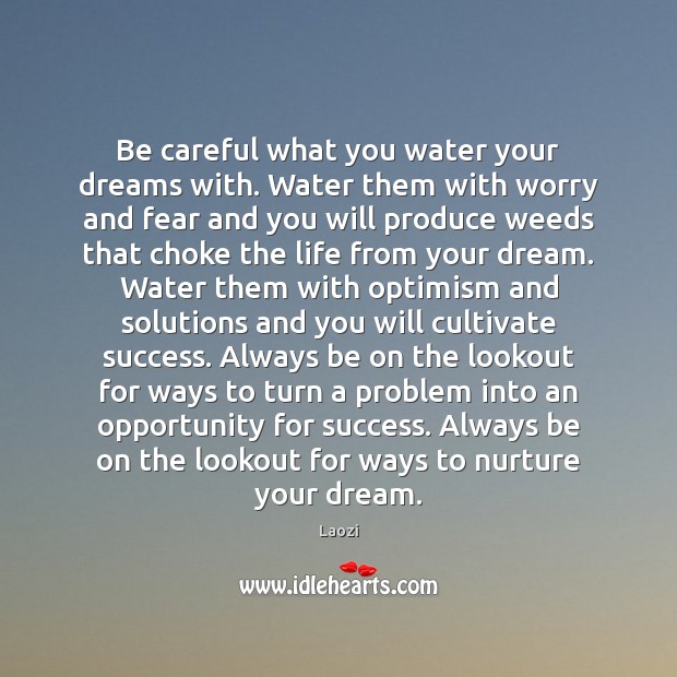 Be careful what you water your dreams with. Water them with worry Image