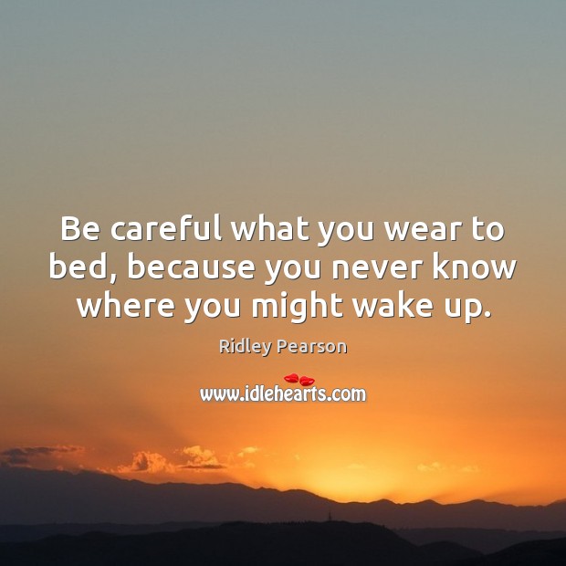 Be careful what you wear to bed, because you never know where you might wake up. Ridley Pearson Picture Quote