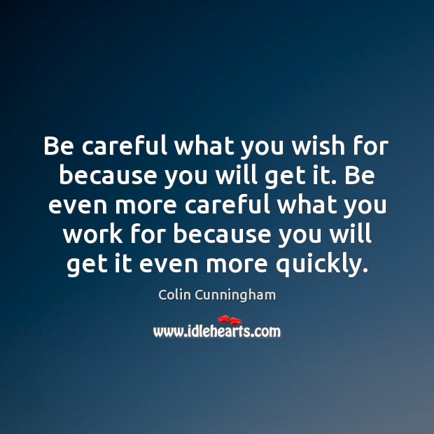 Be careful what you wish for because you will get it. Be Image